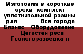 Изготовим в короткие сроки  комплект уплотнительной резины для XRB 6,  - Все города Бизнес » Оборудование   . Дагестан респ.,Геологоразведка п.